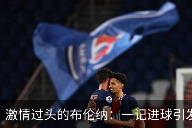 激情过头的布伦纳：一记进球引发的搞笑风波