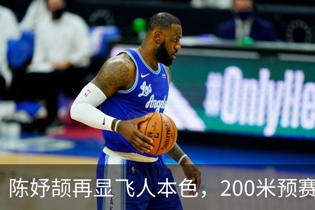 陈妤颉再显飞人本色，200米预赛稳稳晋级！
